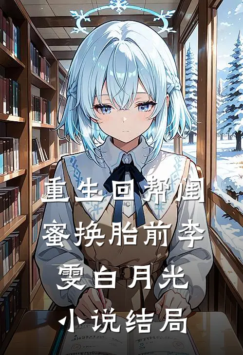 重生回帮闺蜜换胎前李雯白月光小说结局