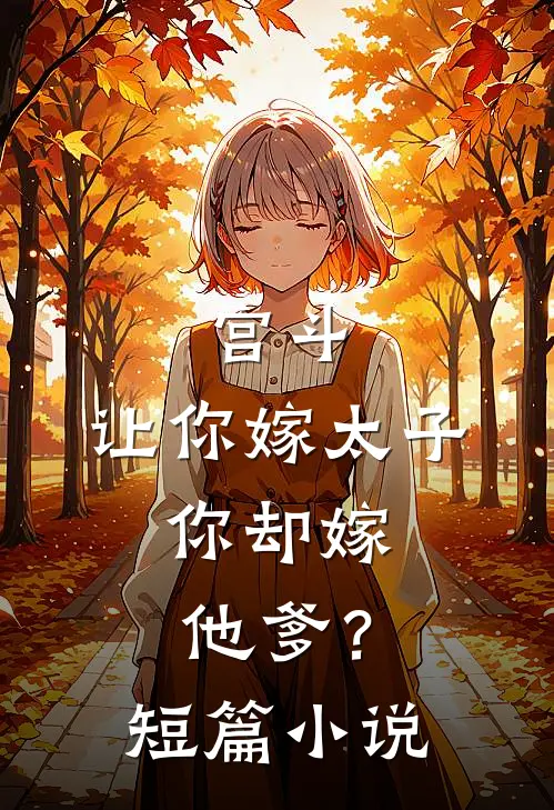 宫斗：让你嫁太子，你却嫁他爹？短篇小说