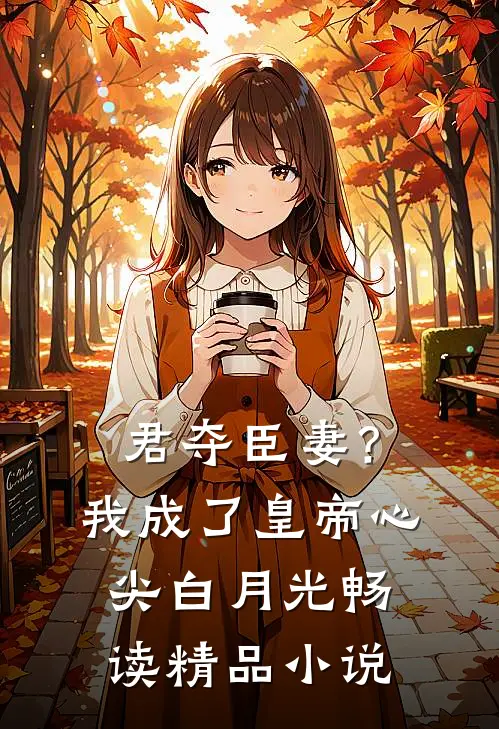 君夺臣妻？我成了皇帝心尖白月光畅读精品小说