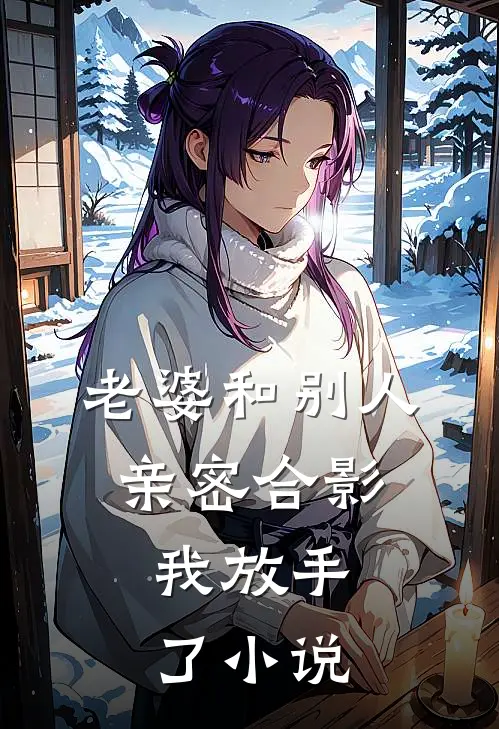 老婆和别人亲密合影，我放手了小说
