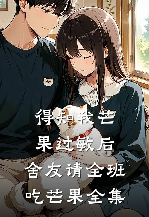 得知我芒果过敏后，舍友请全班吃芒果 全集