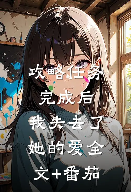 攻略任务完成后，我失去了她的爱全文+番茄