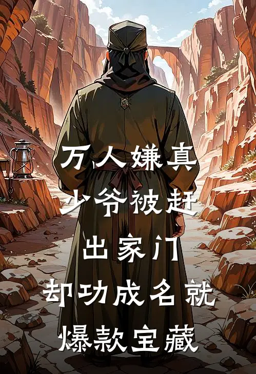 万人嫌真少爷被赶出家门，却功成名就爆款宝藏