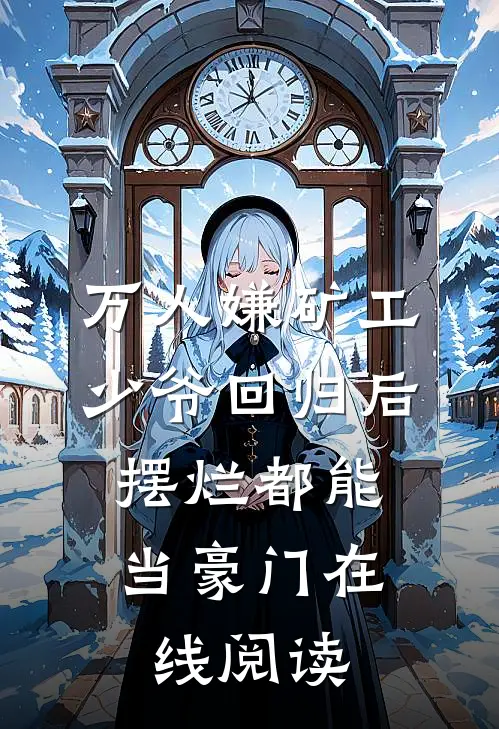 万人嫌矿工少爷回归后，摆烂都能当豪门在线阅读