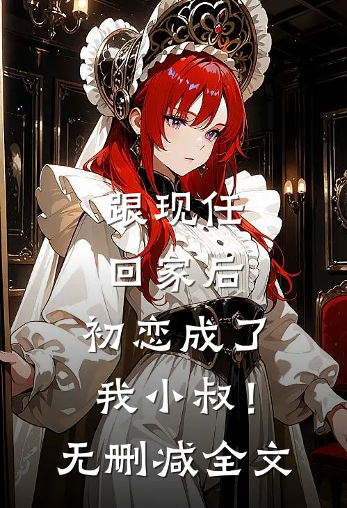 跟现任回家后，初恋成了我小叔！无删减全文