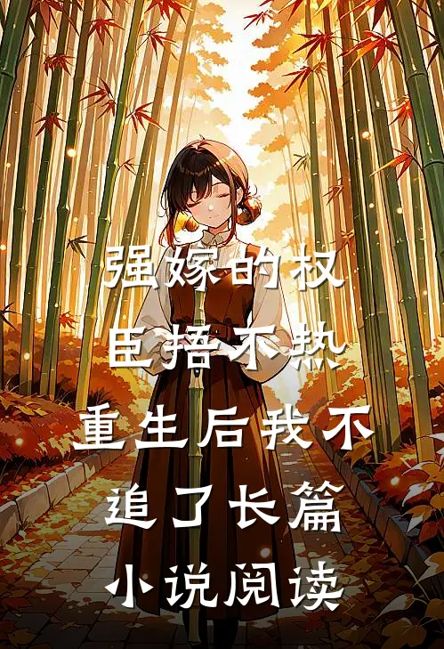 强嫁的权臣捂不热，重生后我不追了长篇小说阅读