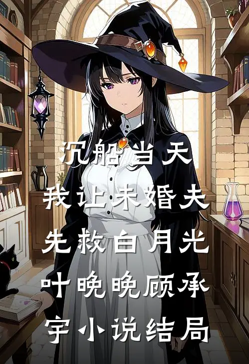 沉船当天，我让未婚夫先救白月光叶晚晚顾承宇小说结局