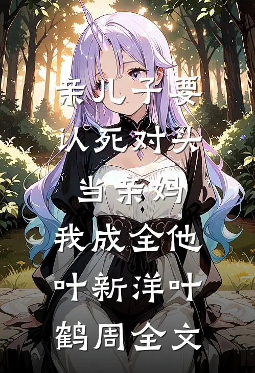 亲儿子要认死对头当亲妈，我成全他叶新洋叶鹤周全文