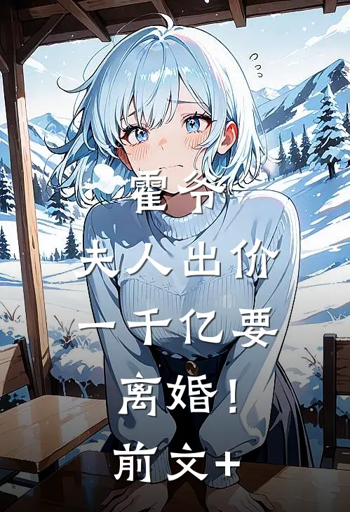 霍爷，夫人出价一千亿要离婚！前文+