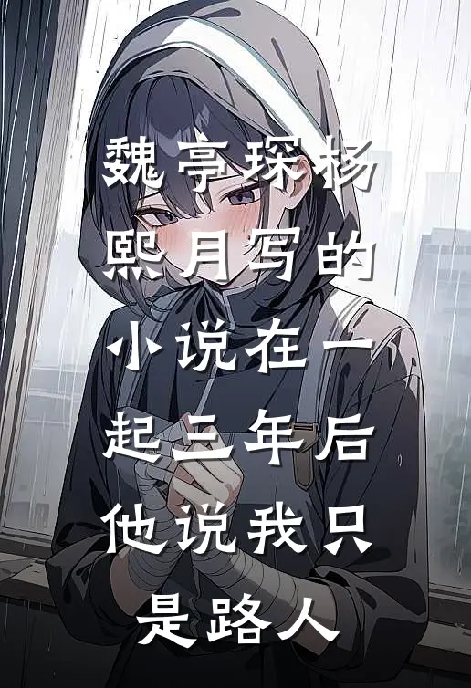 魏亭琛杨熙月写的小说在一起三年后，他说我只是路人