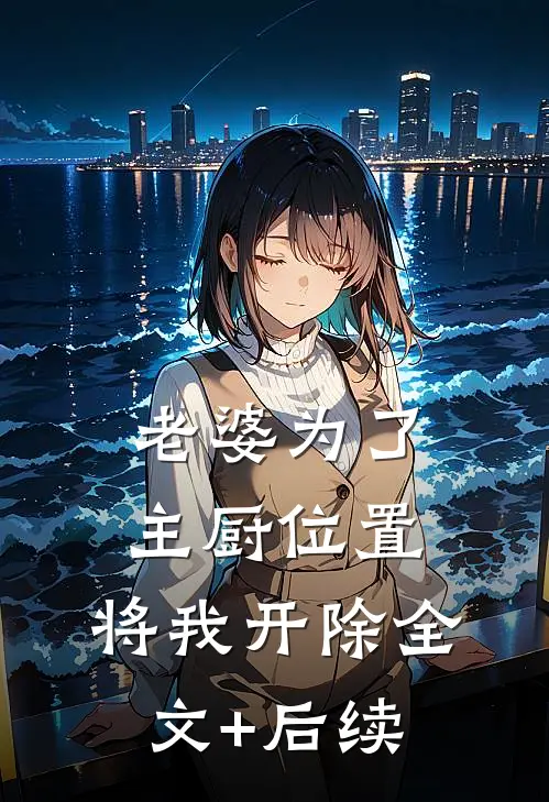 老婆为了主厨位置，将我开除全文+后续