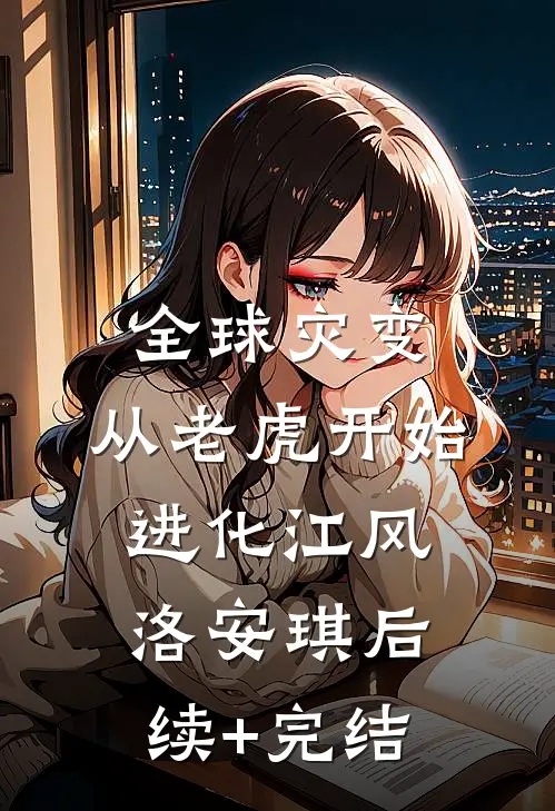 全球灾变，从老虎开始进化江风洛安琪后续+完结