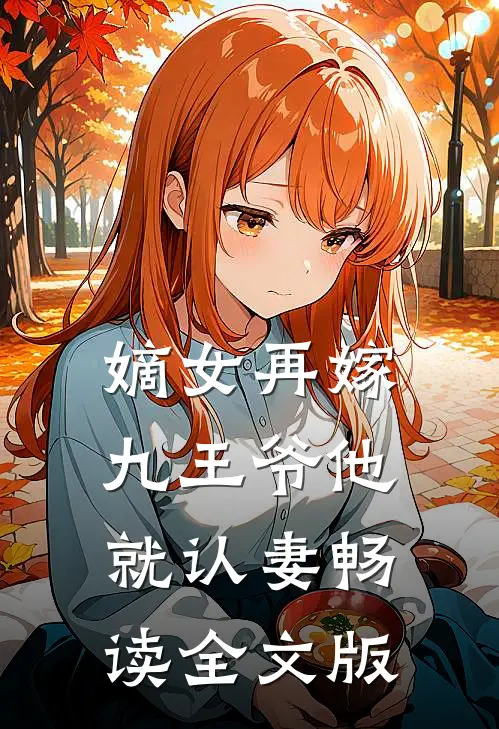 嫡女再嫁，九王爷他就认妻畅读全文版