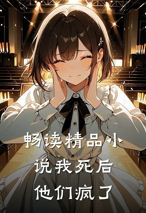 畅读精品小说我死后，他们疯了