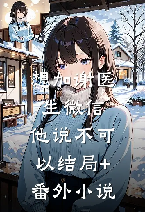 想加谢医生微信，他说不可以结局+番外小说