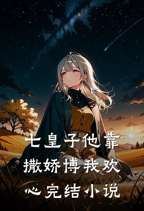 七皇子他靠撒娇博我欢心完结小说