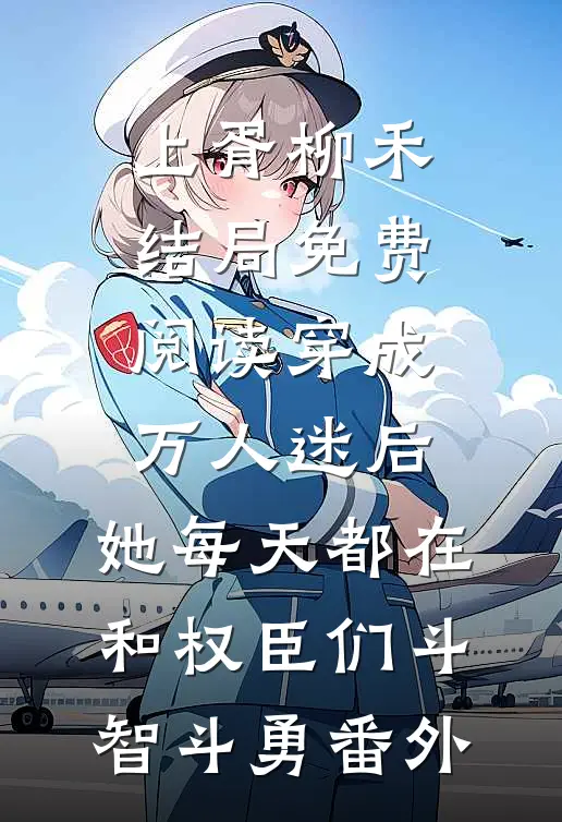 上胥柳禾结局免费阅读穿成万人迷后，她每天都在和权臣们斗智斗勇番外