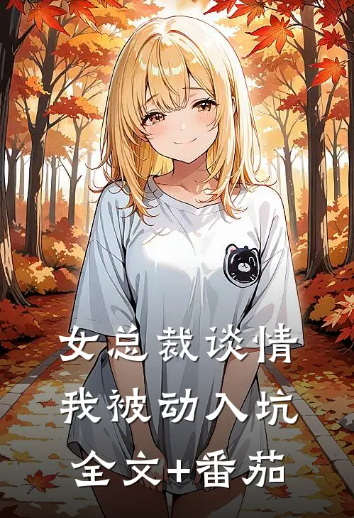 女总裁谈情，我被动入坑全文+番茄