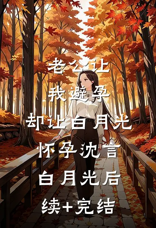 老公让我避孕，却让白月光怀孕沈言白月光后续+完结