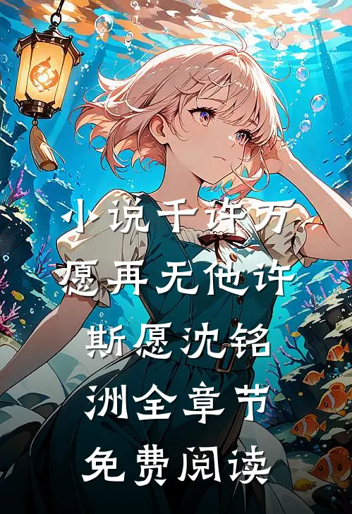 小说千许万愿再无他许斯愿沈铭洲全章节免费阅读