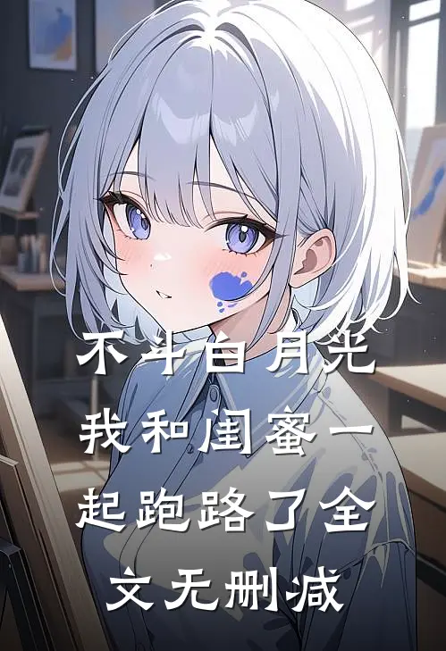 不斗白月光，我和闺蜜一起跑路了全文无删减