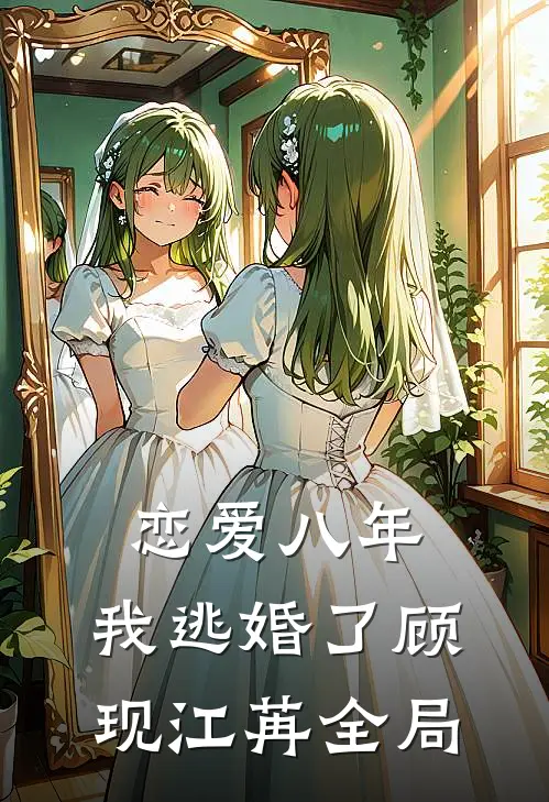 恋爱八年，我逃婚了顾现江苒全局