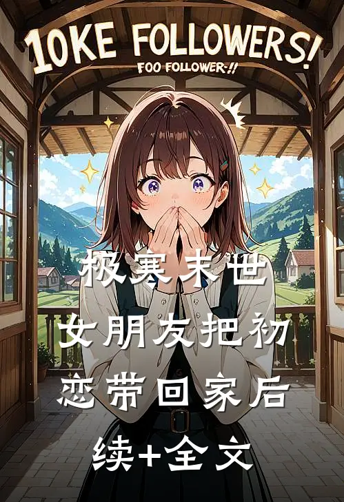 极寒末世，女朋友把初恋带回家后续+全文