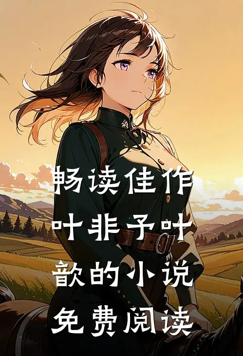 畅读佳作叶非予叶歆的小说免费阅读