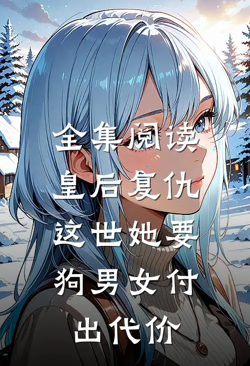 全集阅读皇后复仇：这世她要狗男女付出代价