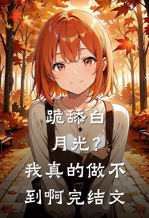 跪舔白月光？我真的做不到啊完结文