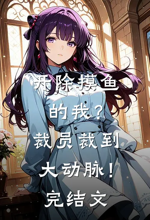 开除摸鱼的我？裁员裁到大动脉！完结文