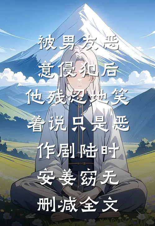 被男友恶意侵犯后，他残忍地笑着说只是恶作剧陆时安姜窈无删减全文
