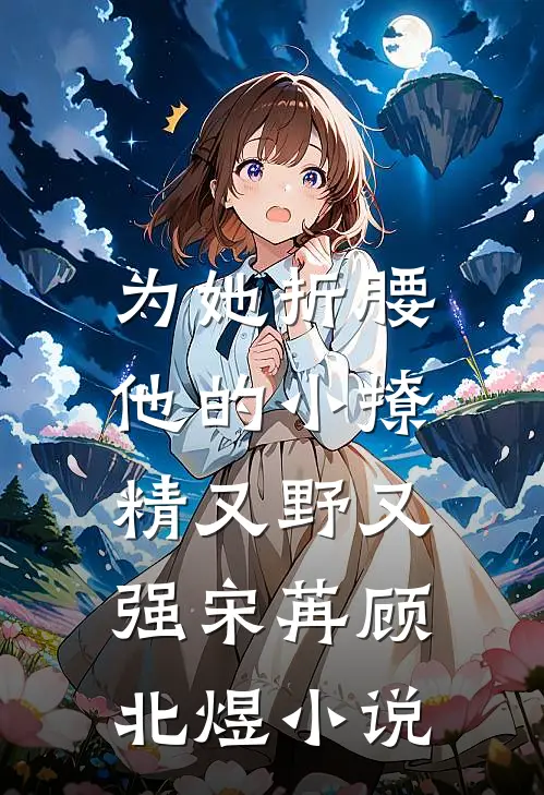 为她折腰，他的小撩精又野又强宋苒顾北煜小说