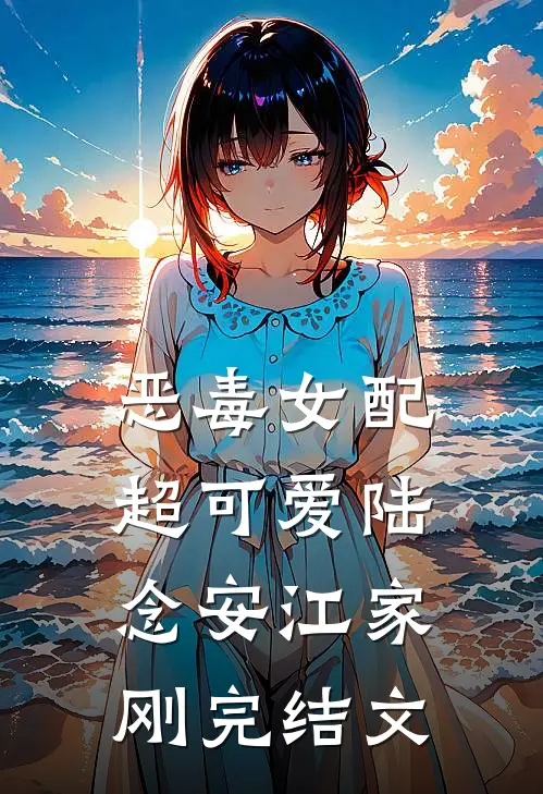 恶毒女配超可爱陆念安江家刚完结文