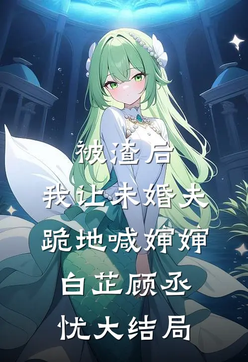 被渣后,我让未婚夫跪地喊婶婶白芷顾丞忧大结局