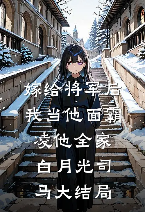 嫁给将军后，我当他面霸凌他全家白月光司马大结局