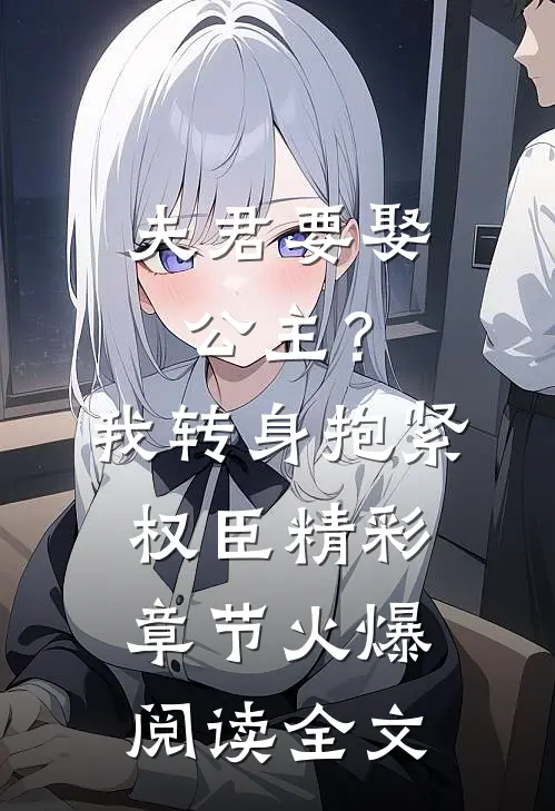 夫君要娶公主？我转身抱紧权臣精彩章节火爆阅读全文