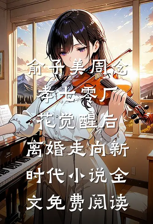 俞子美周念孝七零厂花觉醒后，离婚走向新时代小说全文免费阅读