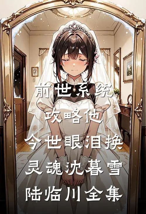 前世系统攻略他，今世眼泪换灵魂沈暮雪陆临川 全集