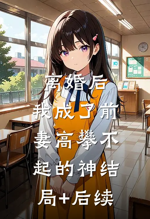 离婚后，我成了前妻高攀不起的神结局+后续