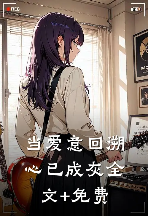 当爱意回溯，心已成灰全文+免费