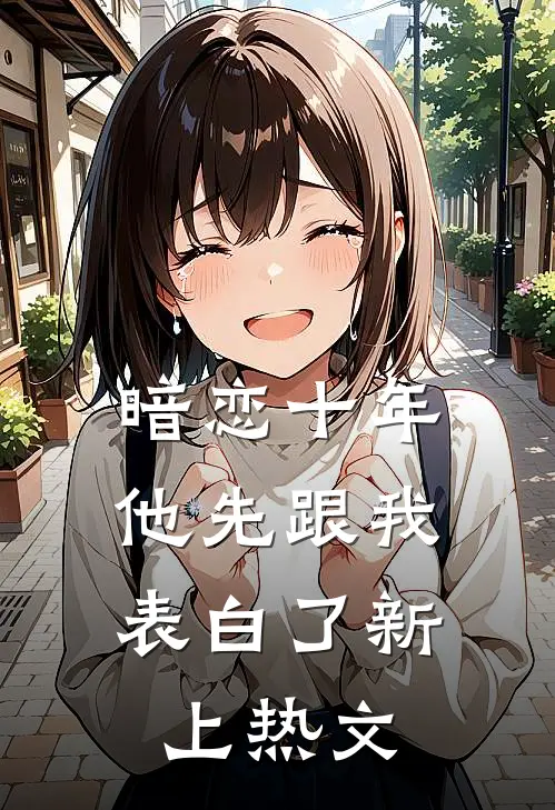 暗恋十年，他先跟我表白了新上热文