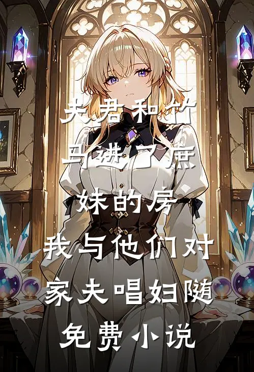 夫君和竹马进了庶妹的房，我与他们对家夫唱妇随免费小说