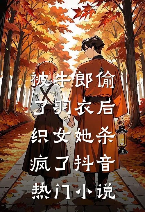 被牛郎偷了羽衣后，织女她杀疯了抖音热门小说