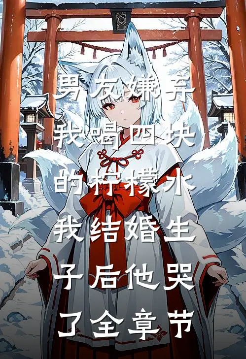男友嫌弃我喝四块的柠檬水，我结婚生子后他哭了全章节