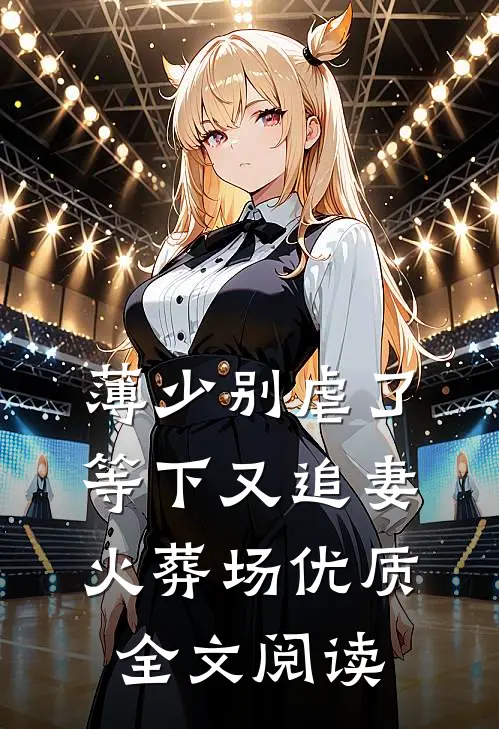 薄少别虐了，等下又追妻火葬场优质全文阅读