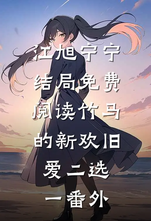 江旭宁宁结局免费阅读竹马的新欢旧爱二选一番外