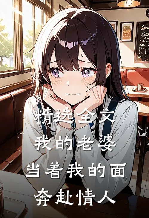 精选全文我的老婆，当着我的面奔赴情人