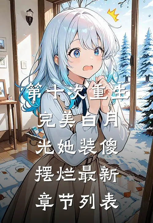 第十次重生，完美白月光她装傻摆烂最新章节列表