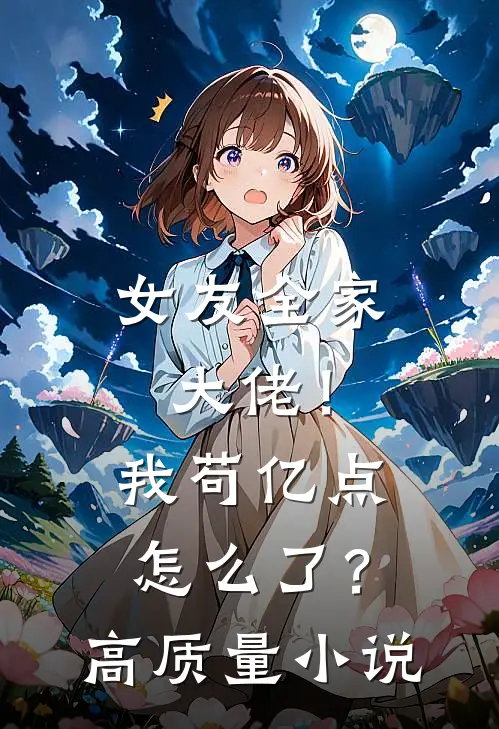 女友全家大佬！我苟亿点怎么了？高质量小说